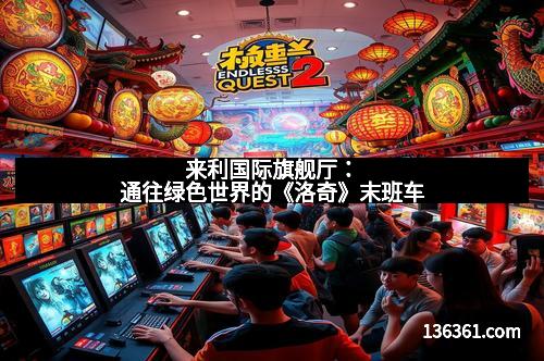 来利国际旗舰厅：通往绿色世界的《洛奇》末班车