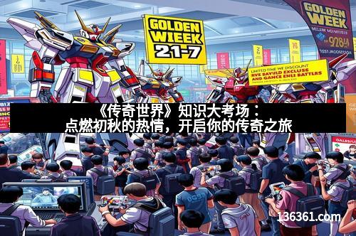 《传奇世界》知识大考场：点燃初秋的热情，开启你的传奇之旅